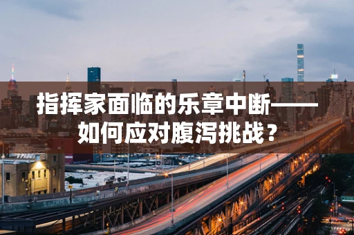 指挥家面临的乐章中断——如何应对腹泻挑战？