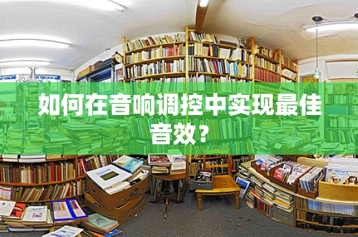 如何在音响调控中实现最佳音效？