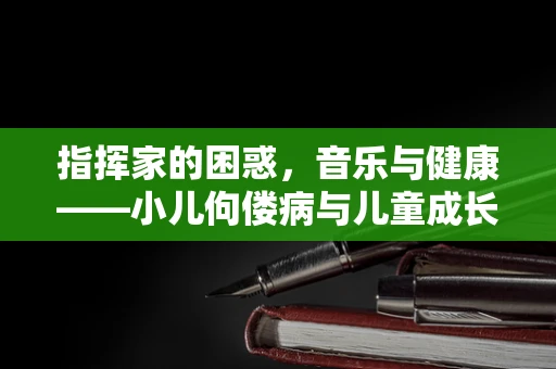 指挥家的困惑，音乐与健康——小儿佝偻病与儿童成长中的音乐教育