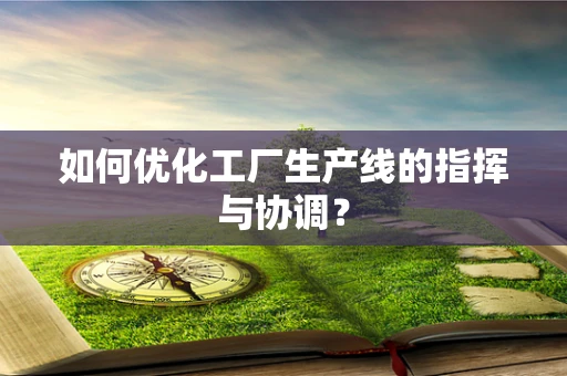 如何优化工厂生产线的指挥与协调？