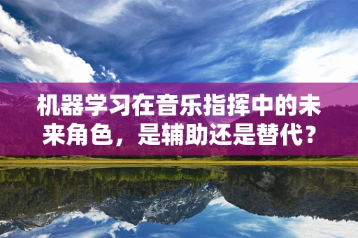 机器学习在音乐指挥中的未来角色，是辅助还是替代？