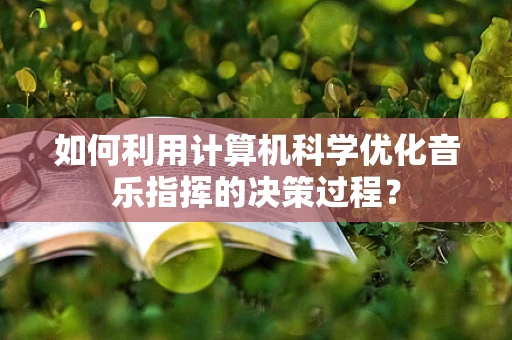 如何利用计算机科学优化音乐指挥的决策过程？