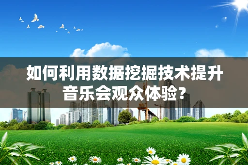 如何利用数据挖掘技术提升音乐会观众体验？