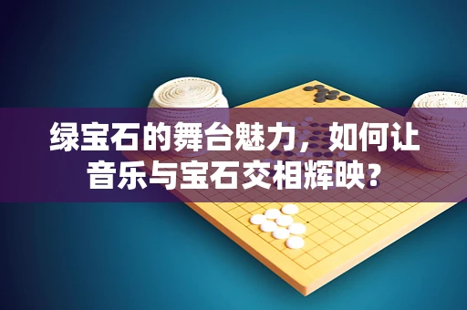 绿宝石的舞台魅力，如何让音乐与宝石交相辉映？