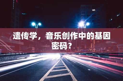 遗传学，音乐创作中的基因密码？