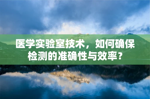 医学实验室技术，如何确保检测的准确性与效率？