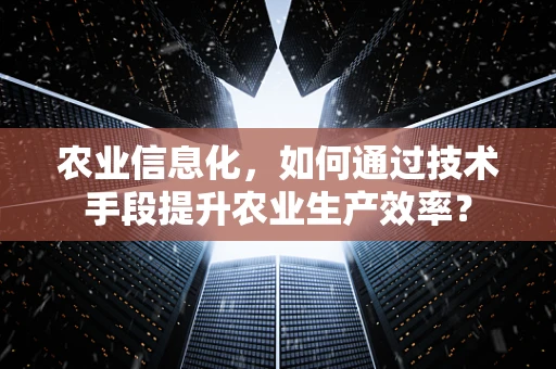 农业信息化，如何通过技术手段提升农业生产效率？