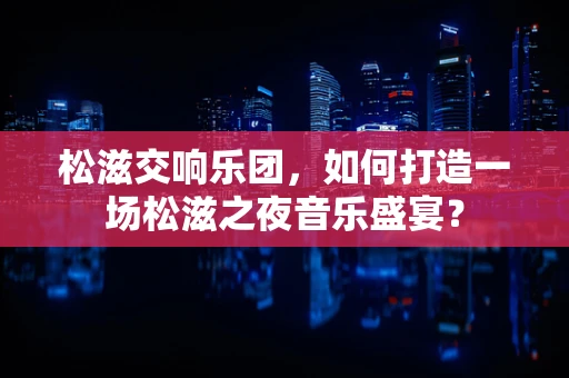 松滋交响乐团，如何打造一场松滋之夜音乐盛宴？