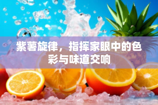 紫薯旋律，指挥家眼中的色彩与味道交响