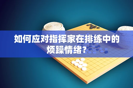 如何应对指挥家在排练中的烦躁情绪？