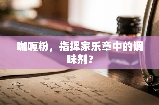 咖喱粉，指挥家乐章中的调味剂？