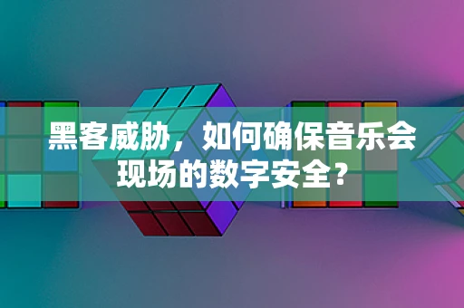 黑客威胁，如何确保音乐会现场的数字安全？