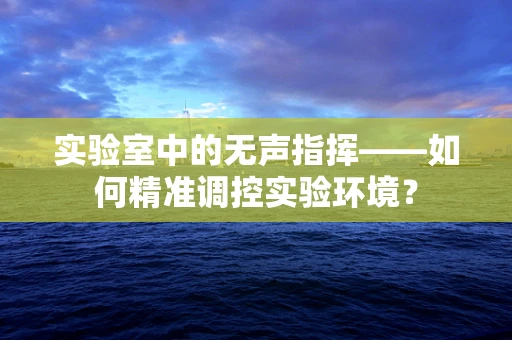 实验室中的无声指挥——如何精准调控实验环境？