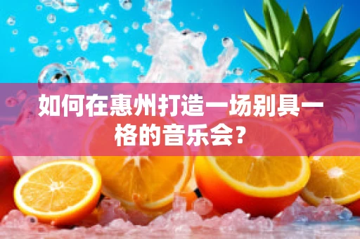 如何在惠州打造一场别具一格的音乐会？