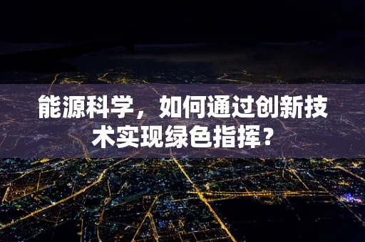 能源科学，如何通过创新技术实现绿色指挥？