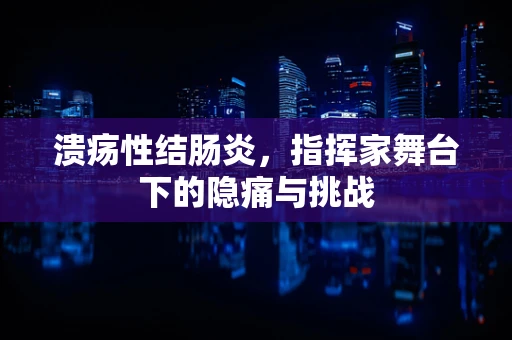 溃疡性结肠炎，指挥家舞台下的隐痛与挑战