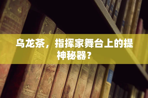 乌龙茶，指挥家舞台上的提神秘器？