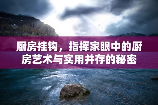 厨房挂钩，指挥家眼中的厨房艺术与实用并存的秘密