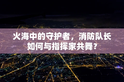 火海中的守护者，消防队长如何与指挥家共舞？