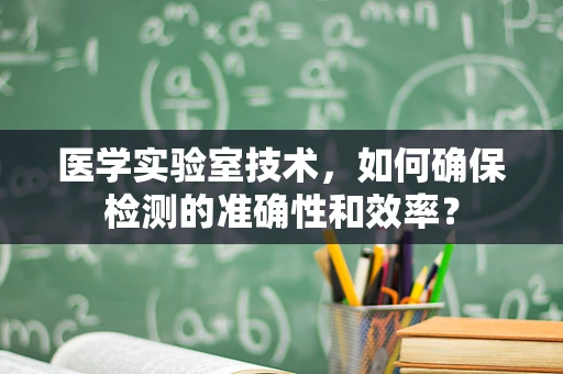 医学实验室技术，如何确保检测的准确性和效率？