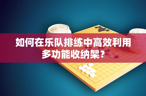 如何在乐队排练中高效利用多功能收纳架？