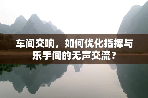 车间交响，如何优化指挥与乐手间的无声交流？