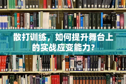 散打训练，如何提升舞台上的实战应变能力？