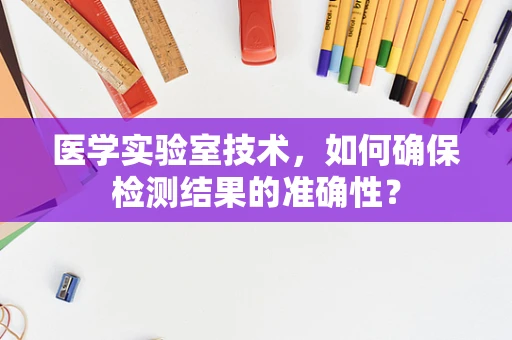 医学实验室技术，如何确保检测结果的准确性？