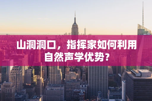 山洞洞口，指挥家如何利用自然声学优势？