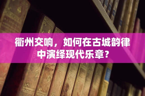 衢州交响，如何在古城韵律中演绎现代乐章？