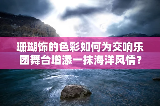 珊瑚饰的色彩如何为交响乐团舞台增添一抹海洋风情？