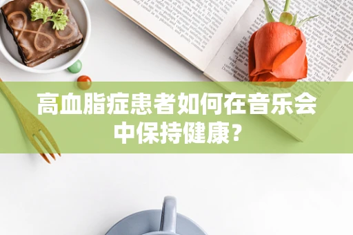 高血脂症患者如何在音乐会中保持健康？