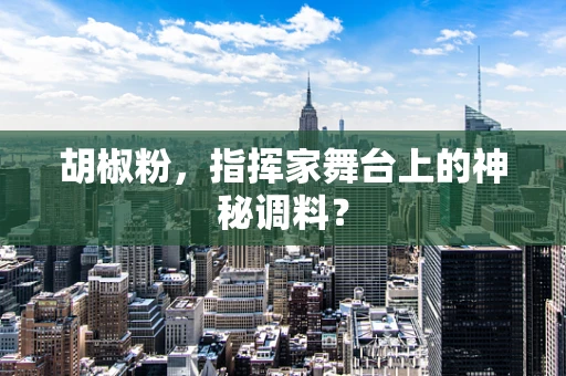 胡椒粉，指挥家舞台上的神秘调料？