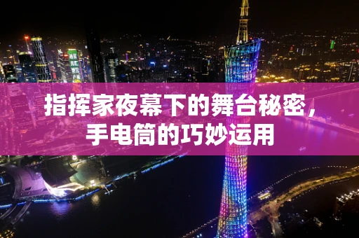 指挥家夜幕下的舞台秘密，手电筒的巧妙运用