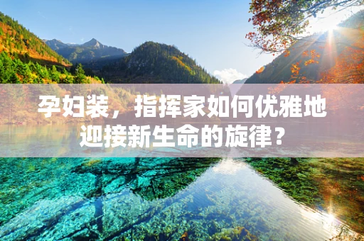 孕妇装，指挥家如何优雅地迎接新生命的旋律？