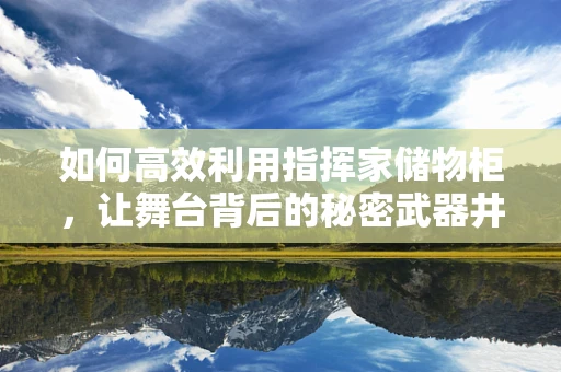 如何高效利用指挥家储物柜，让舞台背后的秘密武器井然有序？