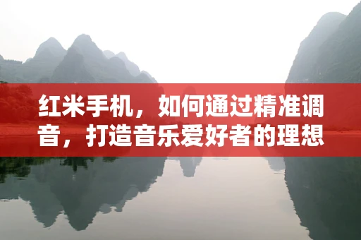 红米手机，如何通过精准调音，打造音乐爱好者的理想伴侣？