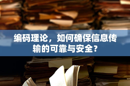 编码理论，如何确保信息传输的可靠与安全？