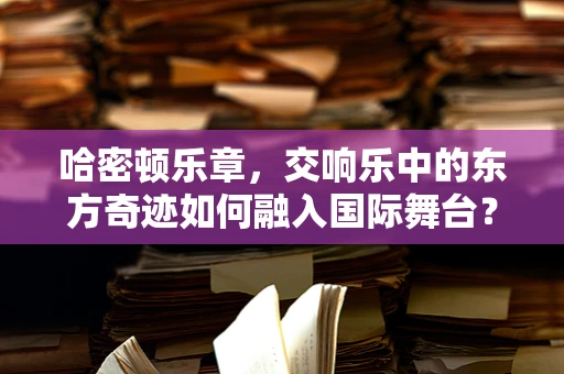 哈密顿乐章，交响乐中的东方奇迹如何融入国际舞台？