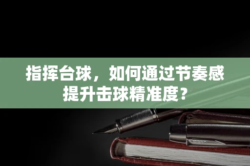 指挥台球，如何通过节奏感提升击球精准度？