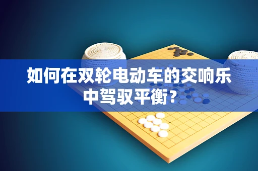 如何在双轮电动车的交响乐中驾驭平衡？