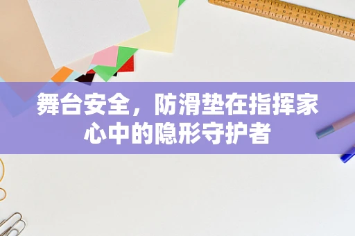 舞台安全，防滑垫在指挥家心中的隐形守护者