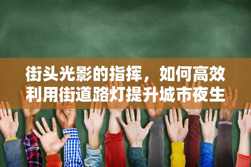 街头光影的指挥，如何高效利用街道路灯提升城市夜生活体验？