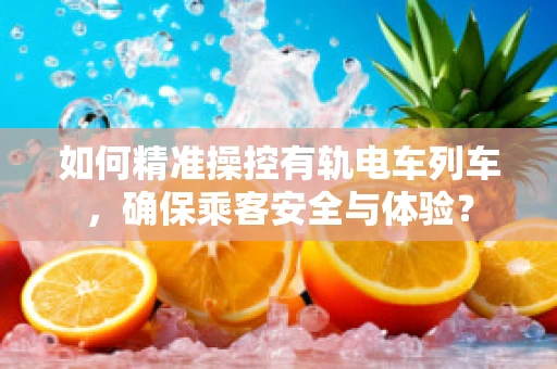 如何精准操控有轨电车列车，确保乘客安全与体验？