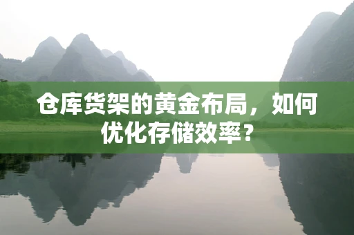 仓库货架的黄金布局，如何优化存储效率？