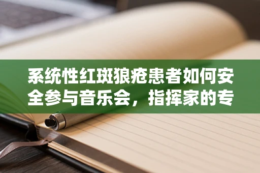 系统性红斑狼疮患者如何安全参与音乐会，指挥家的专业考量