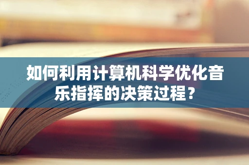 如何利用计算机科学优化音乐指挥的决策过程？