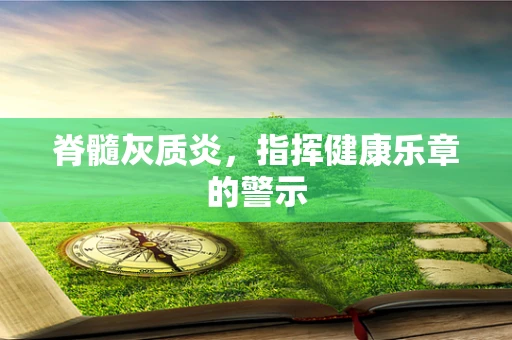 脊髓灰质炎，指挥健康乐章的警示