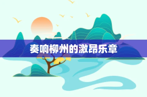 奏响柳州的激昂乐章