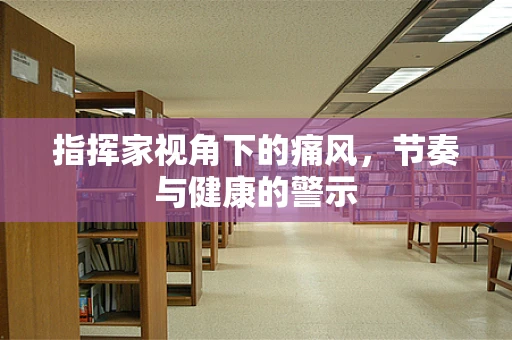 指挥家视角下的痛风，节奏与健康的警示